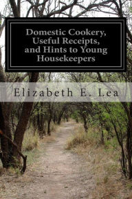 Title: Domestic Cookery, Useful Receipts, and Hints to Young Housekeepers, Author: Elizabeth E Lea