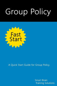 Title: Group Policy Fast Start: A Quick Start Guide for Group Policy, Author: Smart Brain Training Solutions