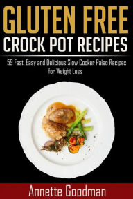 Title: Gluten Free Crock Pot Recipes: 59 Fast, Easy and Delicious Slow Cooker Paleo Recipes for Effective Weight Loss, Author: Annette Goodman