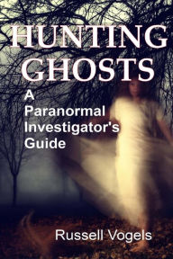 Title: Hunting Ghosts: A Paranormal Investigator's Guide, Author: Russell Vogels