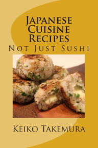 Title: Japanese Cuisine Recipes: Not Just Sushi, Author: Keiko Takemura