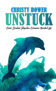 Title: Unstuck: Escape Spiritual Stagnation, Experience Abundant Life, Author: Christy Bower