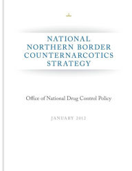 Title: National Northern Border Counternarcotics Strategy, Author: Executive Office of the President of the