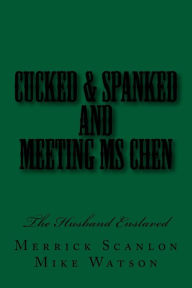 Title: Cucked & Spanked and Meeting Ms Chen: The Husband Enslaved, Author: Merrick Scanlon