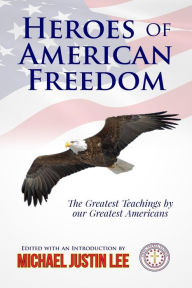 Title: Heroes of American Freedom: The Greatest Teachings by our Greatest Americans, Author: Michael Justin Lee