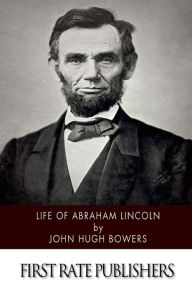 Title: Life of Abraham Lincoln, Author: John Hugh Bowers