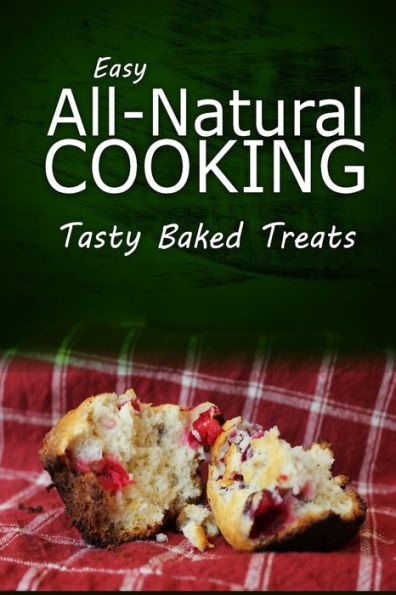 Easy Natural Cooking - Tasty Baked Treats: Easy Healthy Recipes Made With Natural Ingredients