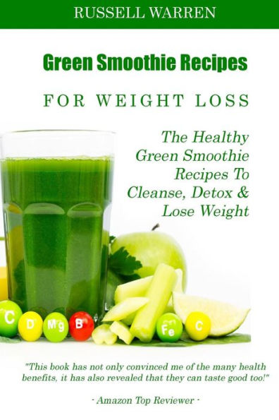 Green Smoothie Recipes For Weight Loss: The Healthy Green Smoothie Recipes To Cleanse, Detox And Lose Weight
