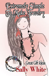 Title: Extremely Simple To Make Jewelry - Great Gift Ideas, Author: Sally White