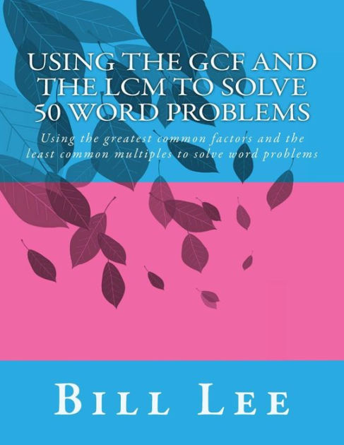 Using the GCF and the LCM to Solve 50 Word Problems: Using the greatest ...