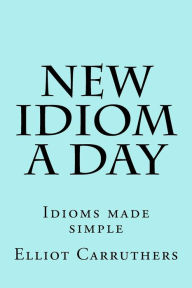 Title: New Idiom A Day: Idioms made simple, Author: Elliot S Carruthers