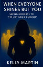 When Everyone Shines But You: Saying Goodbye To 'I'm Not Good Enough'