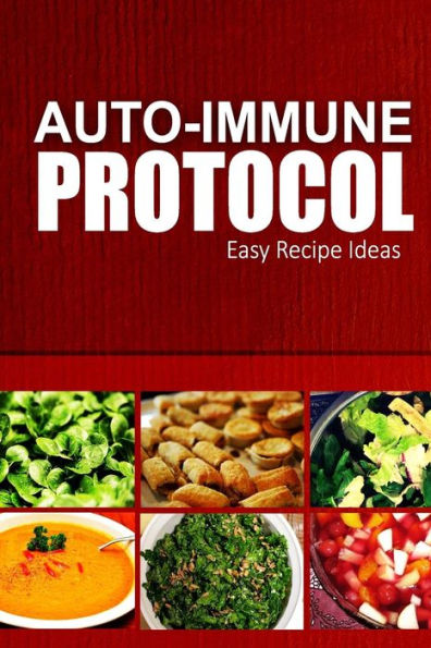 Auto-Immune Protocol - Easy Recipe Ideas: Easy Healthy Anti-Inflammatory Recipes for Auto-Immune Disease Relief