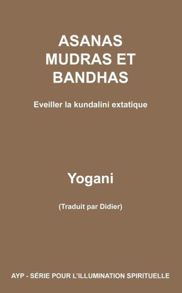 ASANAS MUDRAS ET BANDHAS - Eveiller la kundalini extatique