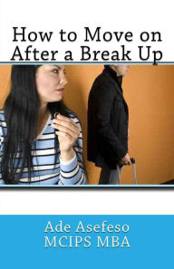 Title: How to Move on After a Break Up, Author: Ade Asefeso McIps Mba