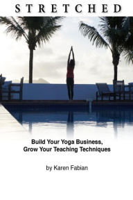 Title: Stretched: Build Your Yoga Business, Grow Your Teaching Techniques, Author: Karen Fabian