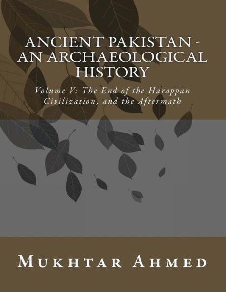 Ancient Pakistan - An Archaeological History: Volume V: The End of the Harappan Civilization, and the Aftermath