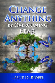 Title: Change Anything by Overcoming Fear, Author: Leslie Riopel
