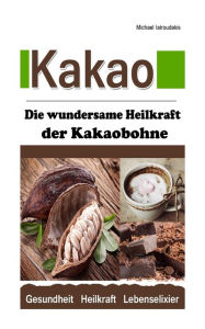 Title: Kakao: Die wundersame Heilkraft der Kakaobohne (Anti-Aging / Anti-Depressivum / Superfood / WISSEN KOMPAKT), Author: Michael Iatroudakis