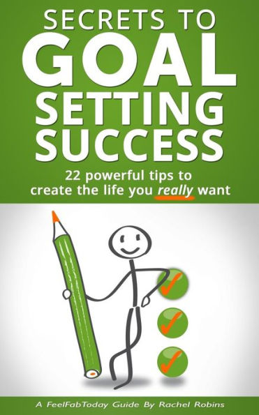 Secrets to Goal Setting Success: 22 Powerful Tips to Create the Life You Really Want