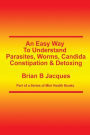 An Easy Way To Understand Parasites, Worms, Candida, Constipation & Detoxing