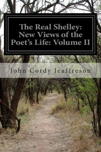 The Real Shelley: New Views of the Poet's Life: Volume II