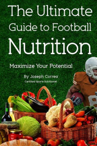 Title: The Ultimate Guide to Football Nutrition: Maximize Your Potential, Author: Correa (Certified Sports Nutritionist)