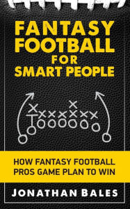 Title: Fantasy Football for Smart People: How Fantasy Football Pros Game Plan to Win, Author: Jonathan Bales