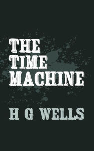 Title: The Time Machine: Original and Unabridged, Author: H. G. Wells