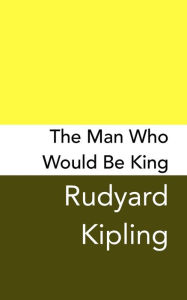 Title: The Man Who Would be King: Original and Unabridged, Author: Rudyard Kipling