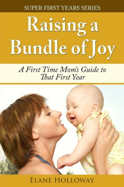 Raising a Bundle of Joy: A First Time Mom's Guide to That First Year