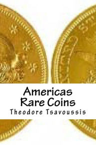 Title: Americas Rare Coins: An image guide to Rare coins of America, Author: Theodore Tsavoussis