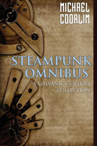 Title: Steampunk Omnibus: A Galvanic Century Collection, Author: Michael Coorlim