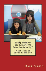 Title: Daddy, What Are You Going To Be When You Grow Up?: A collection of quotes by children, Author: Mark Smith