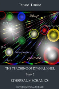 Title: The Teaching of Djwhal Khul - Ethereal mechanics, Author: Tatiana Danina