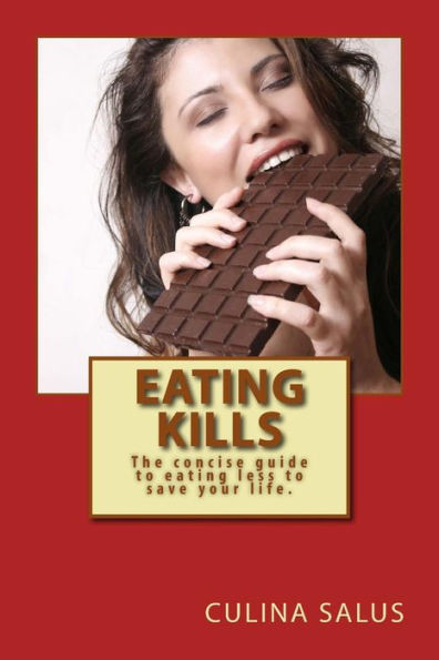 Eating Kills: The concise guide to eating less to save your life.
