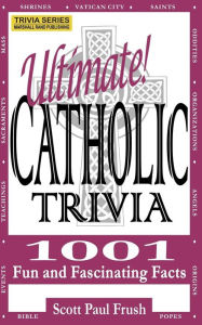 Title: Ultimate Catholic Trivia: 1001 Fun and Fascinating Facts, Author: Scott Paul Frush