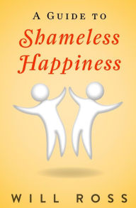 Title: A Guide to Shameless Happiness, Author: Will Ross