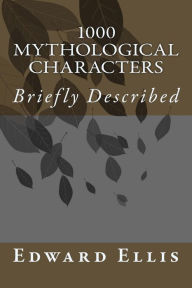 Title: 1000 Mythological Characters: Briefly Described, Author: Edward S Ellis