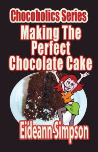 Title: Chocoholics Series - Making The Perfect Chocolate Cake, Author: Eideann Simpson