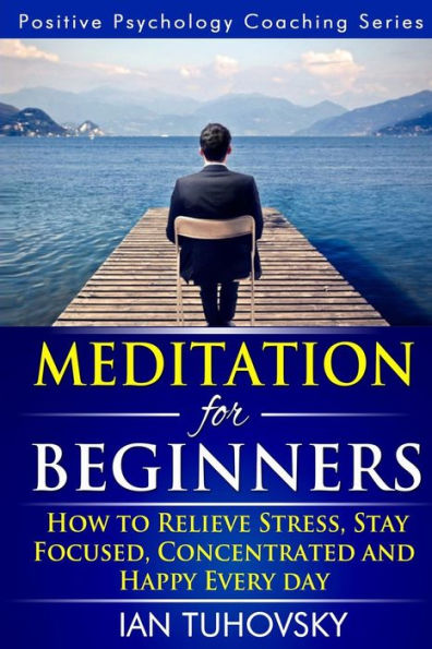 Meditation for Beginners: How to Meditate (As An Ordinary Person!) to Relieve Stress, Keep Calm and be Successful
