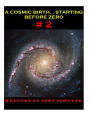 A Cosmic Birth...Starting Before Zero # 2: The Less Comprehensive version