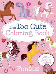 Title: The Too Cute Coloring Book: Ponies, Author: Little Bee Books