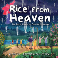 Title: Rice from Heaven: The Secret Mission to Feed North Koreans, Author: Tina Cho