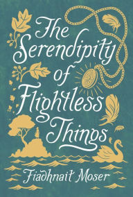 Title: The Serendipity of Flightless Things, Author: Fiadhnait Moser