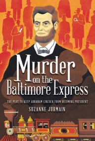 Free download books italano Murder on the Baltimore Express: The Plot to Keep Abraham Lincoln from Becoming President (English literature) iBook MOBI 9781499810448 by Suzanne Jurmain