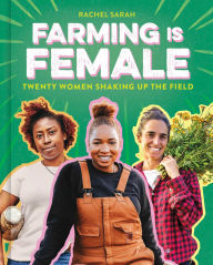 Title: Farming Is Female: Twenty Women Shaking Up the Field (A Community, Food, and Climate Book for Kids), Author: Rachel Sarah