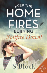 Title: Keep the Home Fires Burning: Part One: Spitfire Down!, Author: S. Block