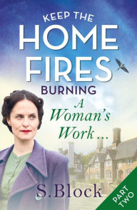 Title: Keep the Home Fires Burning: Part Two: A Woman's Work, Author: S. Block