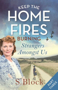 Title: Keep the Home Fires Burning: Part Three: Strangers Amongst Us, Author: S. Block